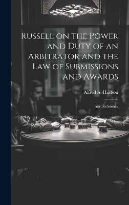 Russell on the Power and Duty of an Arbitrator and the law of Submissions and Awards - Alfred A Hudson