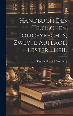 Handbuch des teutschen Policeyrechts, Zweyte Auflage, Erster Theil - G&uuml;nther Heinrich Von Berg