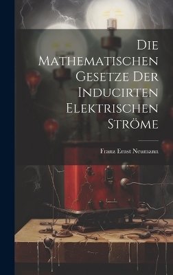 Die Mathematischen Gesetze der Inducirten Elektrischen Str&ouml;me - Franz Ernst Neumann
