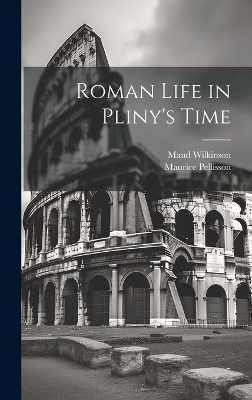 Roman Life in Pliny's Time - Maurice Pellisson, Maud Wilkinson