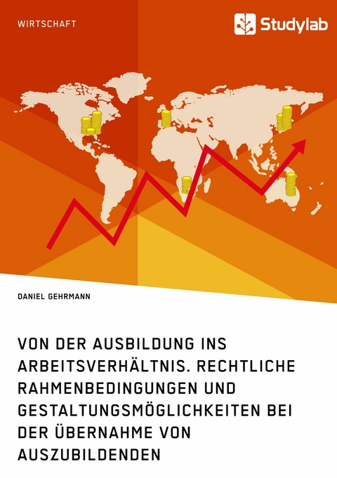 Von der Ausbildung ins Arbeitsverh&auml;ltnis. Rechtliche Rahmenbedingungen und Gestaltungsm&ouml;glichkeiten bei der &Uuml;bernahme von Auszubildenden - Daniel Gehrmann