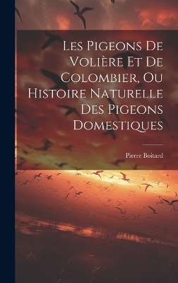 Les Pigeons De Voli&egrave;re Et De Colombier, Ou Histoire Naturelle Des Pigeons Domestiques - Boitard Pierre