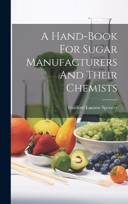 A Hand-book For Sugar Manufacturers And Their Chemists - Guilford Lawson Spencer
