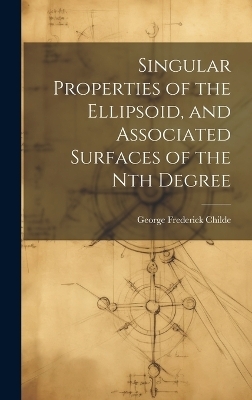 Singular Properties of the Ellipsoid, and Associated Surfaces of the Nth Degree - George Frederick Childe