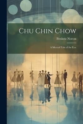 Chu Chin Chow; a Musical Tale of the East - Frederic Norton