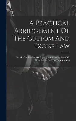 A Practical Abridgement Of The Custom And Excise Law -  Anonymous
