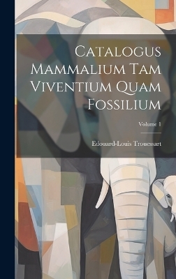 Catalogus Mammalium Tam Viventium Quam Fossilium; Volume 1 - Edouard-Louis Trouessart