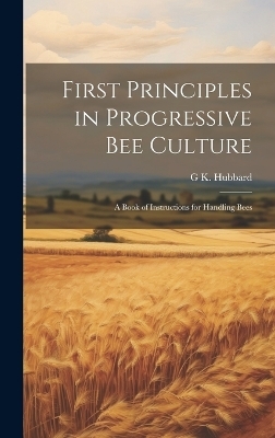 First Principles in Progressive Bee Culture - G K Hubbard