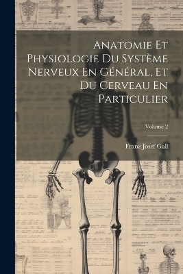 Anatomie Et Physiologie Du Système Nerveux En Général, Et Du Cerveau En Particulier; Volume 2