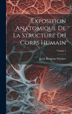 Exposition Anatomique De La Structure Du Corps Humain; Volume 1 - Jacob Benignus Winsl&oslash;w