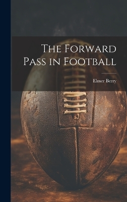 The Forward Pass in Football - Berry Elmer