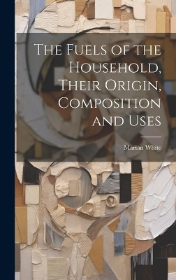 The Fuels of the Household, Their Origin, Composition and Uses - Marian White
