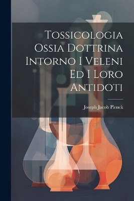 Tossicologia Ossia Dottrina Intorno I Veleni Ed I Loro Antidoti