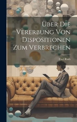 &Uuml;ber Die Vererbung Von Dispositionen Zum Verbrechen - Carl Rath