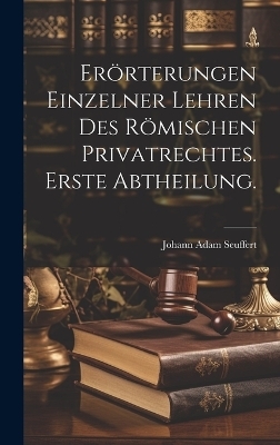 Er&ouml;rterungen einzelner Lehren des R&ouml;mischen Privatrechtes. Erste Abtheilung. - Johann Adam Seuffert