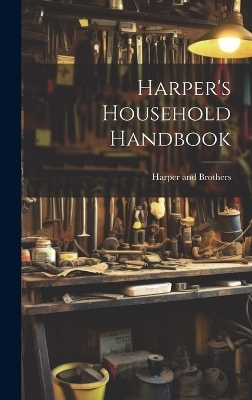 Harper's Household Handbook - Harper and Brothers