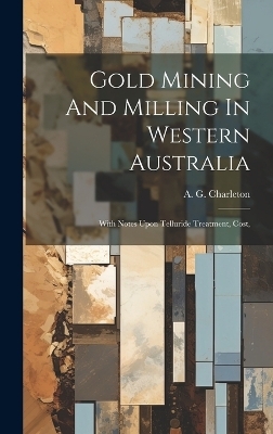 Gold Mining And Milling In Western Australia - A G Charleton