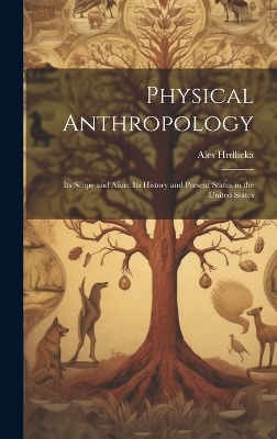 Physical Anthropology; its Scope and Aims; its History and Present Status in the United States - Ales Hrdlicka