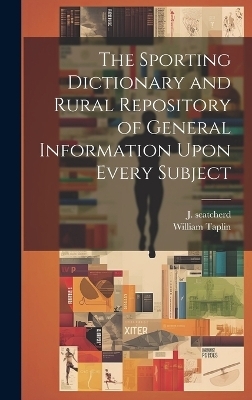 The Sporting Dictionary and Rural Repository of General Information Upon Every Subject