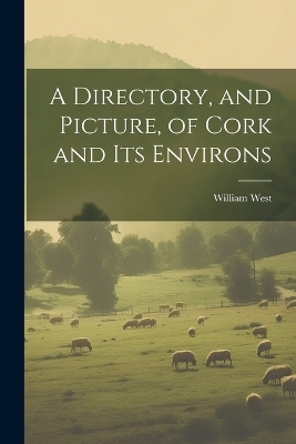 A Directory, and Picture, of Cork and Its Environs - William West