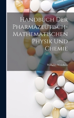 Handbuch der pharmazeutisch-mathematischen Physik und Chemie