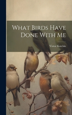 What Birds Have Done With Me - Victor Kutchin