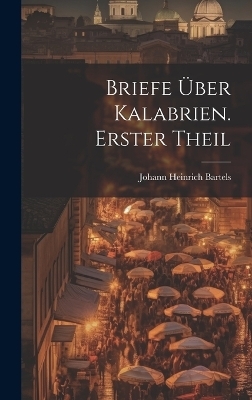 Briefe &uuml;ber Kalabrien. Erster Theil - Johann Heinrich Bartels