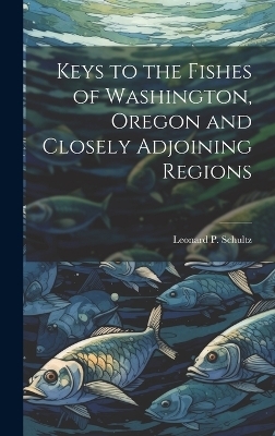 Keys to the Fishes of Washington, Oregon and Closely Adjoining Regions - Leonard P 1901- Schultz