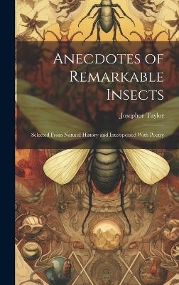 Anecdotes of Remarkable Insects; Selected From Natural History and Interspersed With Poetry - Josephor Taylor