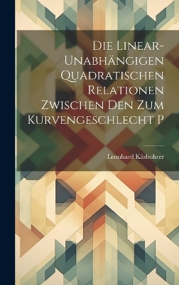 Die Linear-Unabhängigen Quadratischen Relationen Zwischen Den Zum Kurvengeschlecht P - Leonhard Käsbohrer