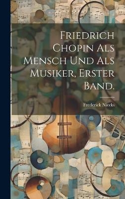 Friedrich Chopin Als Mensch Und Als Musiker, erster Band. - Frederick Niecks