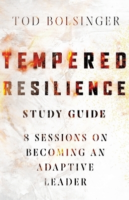 Tempered Resilience Study Guide &ndash; 8 Sessions on Becoming an Adaptive Leader - Tod Bolsinger