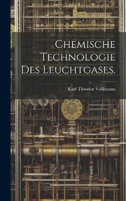 Chemische Technologie des Leuchtgases. - Karl Theodor Volkmann