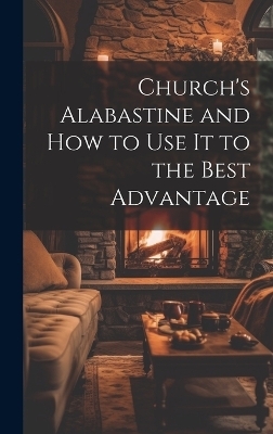 Church's Alabastine and how to use it to the Best Advantage -  Anonymous