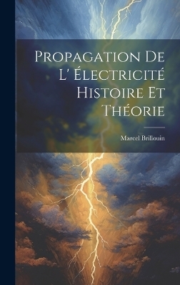 Propagation De L' &eacute;lectricit&eacute; Histoire Et Th&eacute;orie - Marcel Brillouin