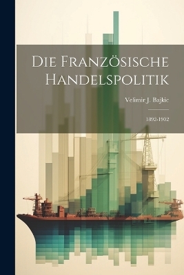 Die Franz&ouml;sische Handelspolitik - Velimir J Bajkic