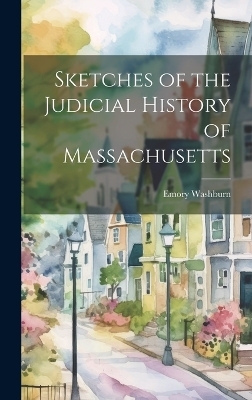 Sketches of the Judicial History of Massachusetts - Emory Washburn