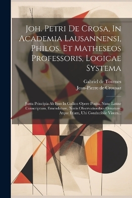 Joh. Petri De Crosa, In Academia Lausannensi, Philos. Et Matheseos Professoris, Logicae Systema