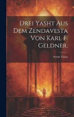 Drei Yasht aus dem Zendavesta von Karl F. Geldner. - Avesta Yasna