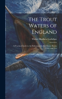The Trout Waters of England - Walter Matthew Gallichan
