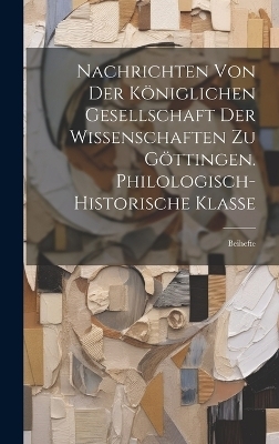 Nachrichten Von Der K&ouml;niglichen Gesellschaft Der Wissenschaften Zu G&ouml;ttingen. Philologisch-Historische Klasse -  Anonymous