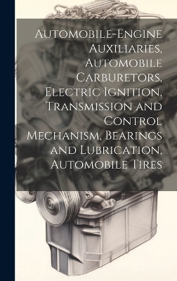 Automobile-Engine Auxiliaries, Automobile Carburetors, Electric Ignition, Transmission and Control Mechanism, Bearings and Lubrication, Automobile Tires -  Anonymous