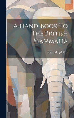 A Hand-book To The British Mammalia - Richard Lydekker