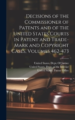 Decisions of the Commissioner of Patents and of the United States Courts in Patent and Trade-Mark and Copyright Cases, Volumes 462-473