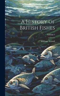 A History of British Fishes; Volume 1 - William Yarrell