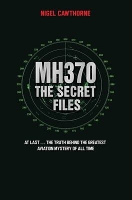 MH370 The Secret Files - At Last…The Truth Behind the Greatest Aviation Mystery of All Time - Nigel Cawthorne