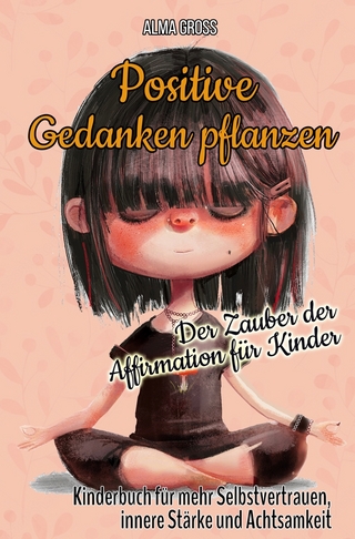 Positive Gedanken pflanzen - Der Zauber der Affirmation für Kinder: Kinderbuch für mehr Selbstvertrauen, innere Stärke und Achtsamkeit