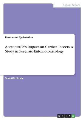 Acetonitrile's Impact on Carrion Insects. A Study in Forensic Entomotoxicology - Emmanuel Tyokumbur