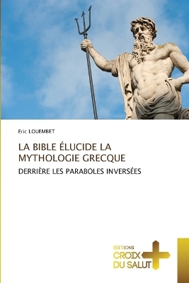 La Bible &Eacute;lucide La Mythologie Grecque - Eric Louembet