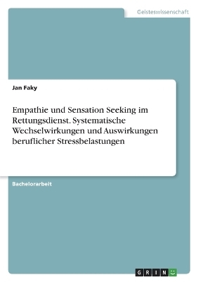 Empathie und Sensation Seeking im Rettungsdienst. Systematische Wechselwirkungen und Auswirkungen beruflicher Stressbelastungen - Jan Faky